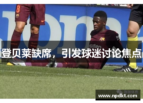 登贝莱缺席，引发球迷讨论焦点