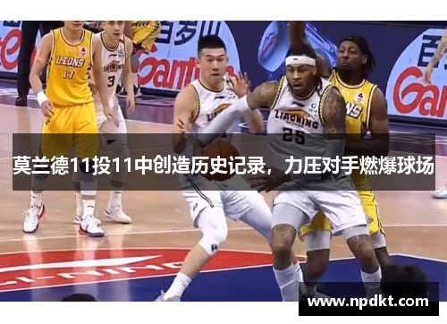 莫兰德11投11中创造历史记录，力压对手燃爆球场